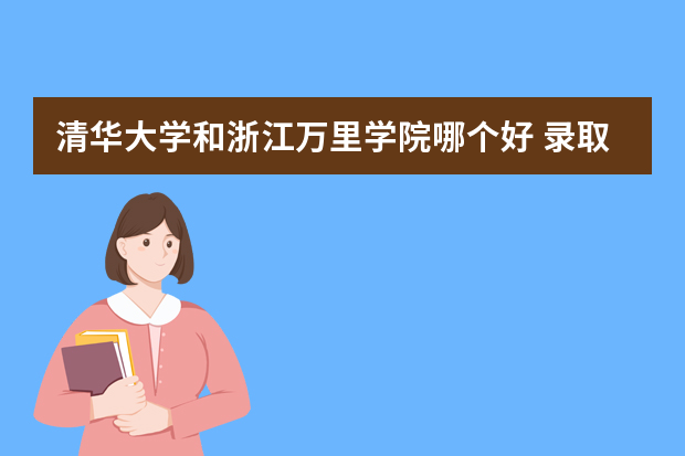 清华大学和浙江万里学院哪个好 录取分数线比较对比